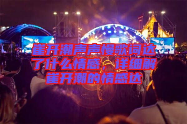 崔開潮聲聲慢歌詞達(dá)了什么情感，詳細(xì)解崔開潮的情感達(dá)