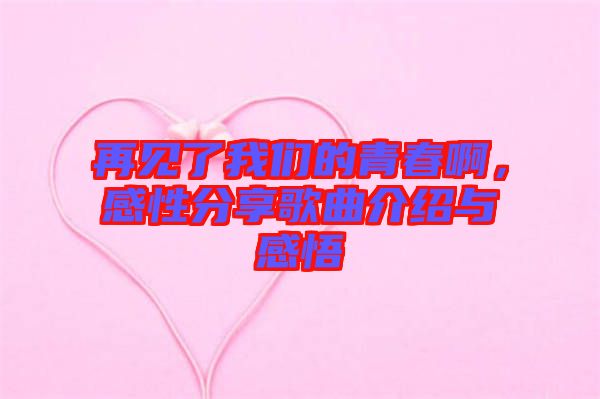再見了我們的青春啊，感性分享歌曲介紹與感悟