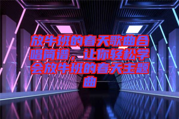 放牛班的春天歌曲合唱簡(jiǎn)譜，讓你輕松學(xué)會(huì)放牛班的春天主題曲