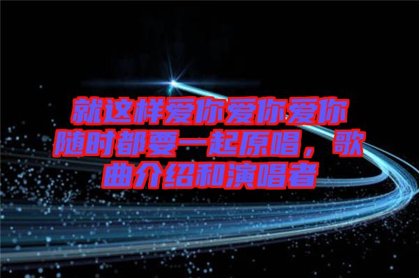 就這樣愛你愛你愛你隨時都要一起原唱，歌曲介紹和演唱者