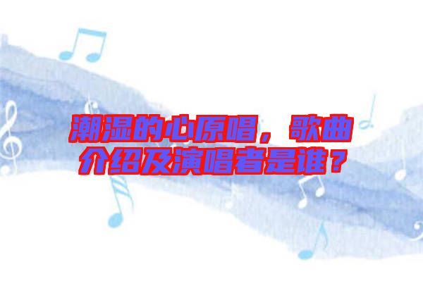 潮濕的心原唱，歌曲介紹及演唱者是誰(shuí)？