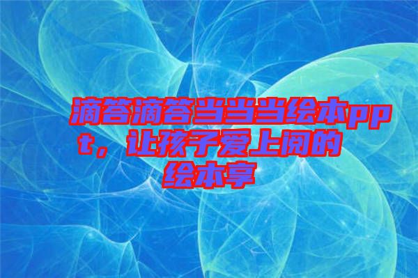 滴答滴答當(dāng)當(dāng)當(dāng)繪本ppt，讓孩子愛上閱的繪本享