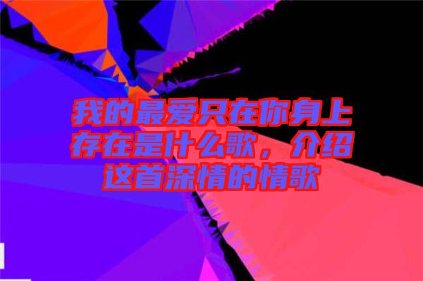我的最愛只在你身上存在是什么歌，介紹這首深情的情歌