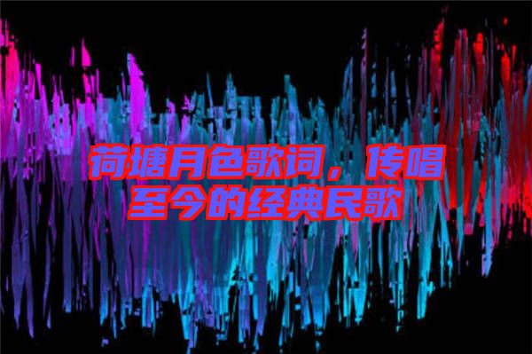 荷塘月色歌詞，傳唱至今的經(jīng)典民歌