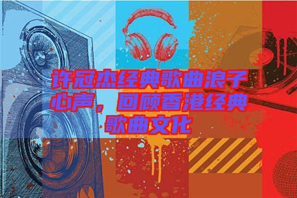 許冠杰經(jīng)典歌曲浪子心聲，回顧香港經(jīng)典歌曲文化