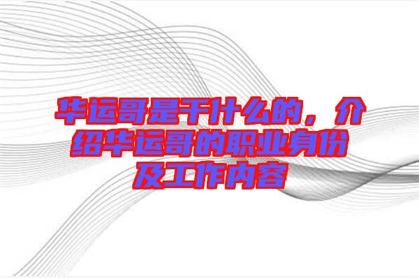 華運哥是干什么的，介紹華運哥的職業(yè)身份及工作內(nèi)容