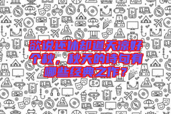 欲說還休卻道天涼好個秋，秋天的詩句有哪些經(jīng)典之作？