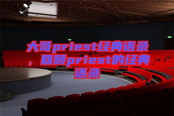 大哥priest經(jīng)典語錄，回顧priest的經(jīng)典語錄