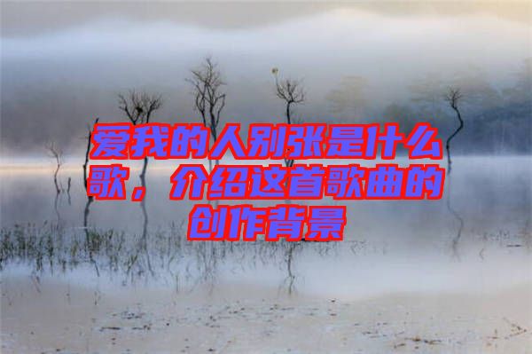 愛我的人別張是什么歌，介紹這首歌曲的創(chuàng)作背景