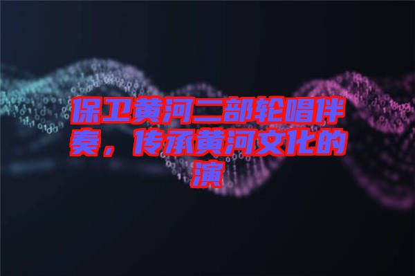 保衛(wèi)黃河二部輪唱伴奏，傳承黃河文化的演