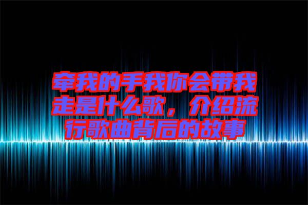 牽我的手我你會帶我走是什么歌，介紹流行歌曲背后的故事