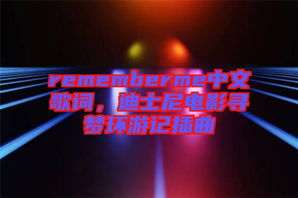 rememberme中文歌詞，迪士尼電影尋夢環(huán)游記插曲