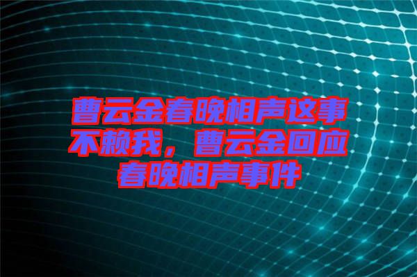 曹云金春晚相聲這事不賴我，曹云金回應(yīng)春晚相聲事件