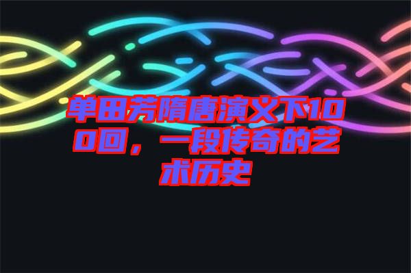 單田芳隋唐演義下100回，一段傳奇的藝術(shù)歷史