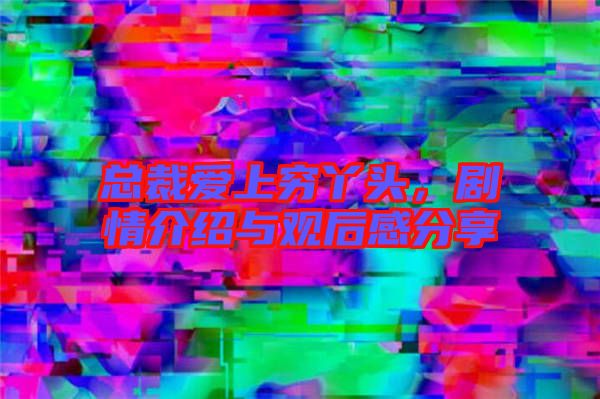 總裁愛(ài)上窮丫頭，劇情介紹與觀后感分享