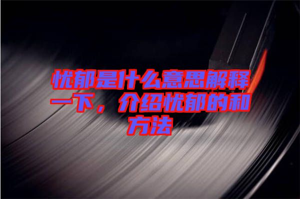 憂郁是什么意思解釋一下，介紹憂郁的和方法