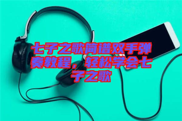 七子之歌簡(jiǎn)譜雙手彈奏教程，輕松學(xué)會(huì)七子之歌