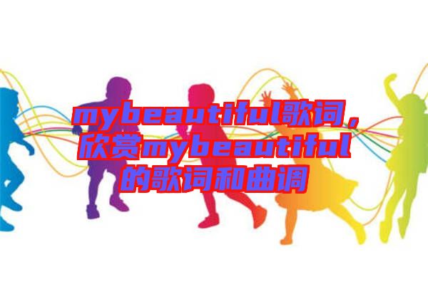 mybeautiful歌詞，欣賞mybeautiful的歌詞和曲調