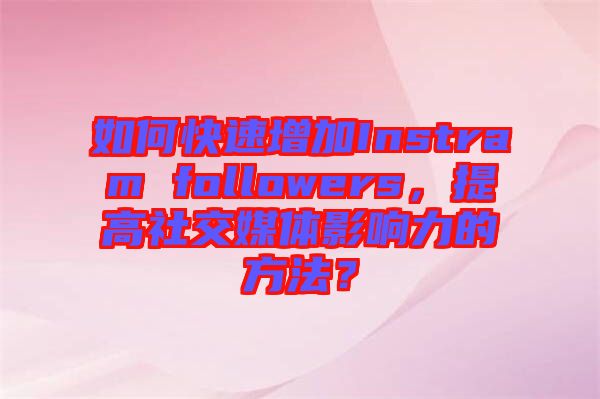 如何快速增加Instram followers，提高社交媒體影響力的方法？