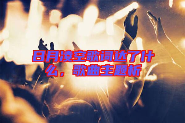 日月凌空歌詞達(dá)了什么，歌曲主題析