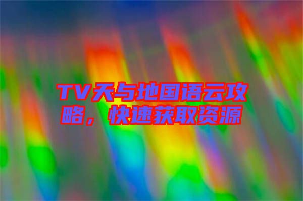 TV天與地國(guó)語云攻略，快速獲取資源