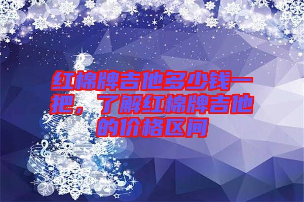 紅棉牌吉他多少錢(qián)一把，了解紅棉牌吉他的價(jià)格區(qū)間