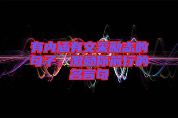 有內(nèi)涵有文采勵志的句子，激勵你前行的名言句
