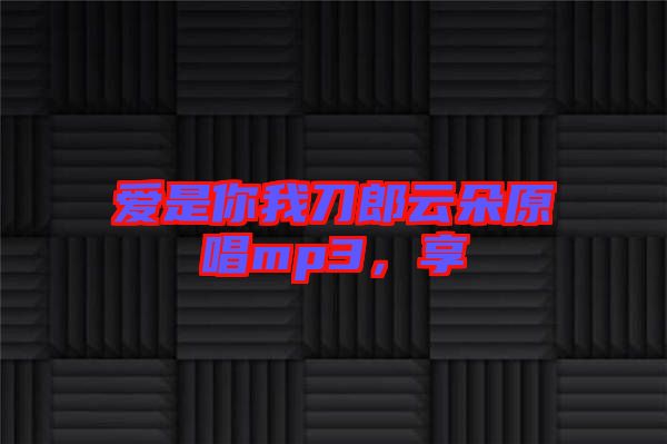 愛是你我刀郎云朵原唱mp3，享