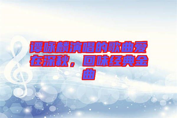 譚詠麟演唱的歌曲愛在深秋，回味經(jīng)典金曲