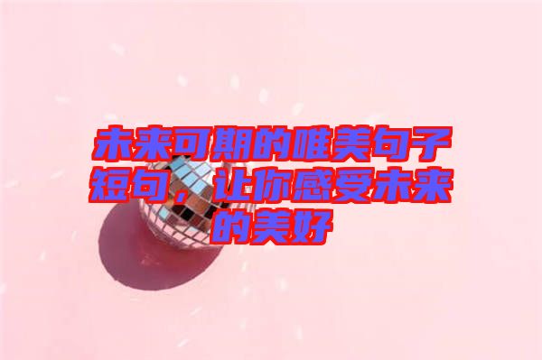 未來可期的唯美句子短句，讓你感受未來的美好