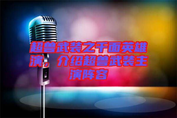 超獸武裝之千面英雄演，介紹超獸武裝主演陣容
