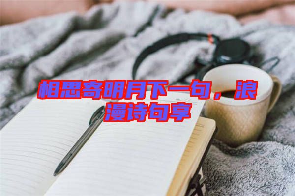 相思寄明月下一句，浪漫詩(shī)句享