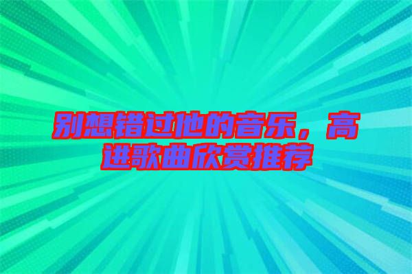別想錯過他的音樂，高進歌曲欣賞推薦