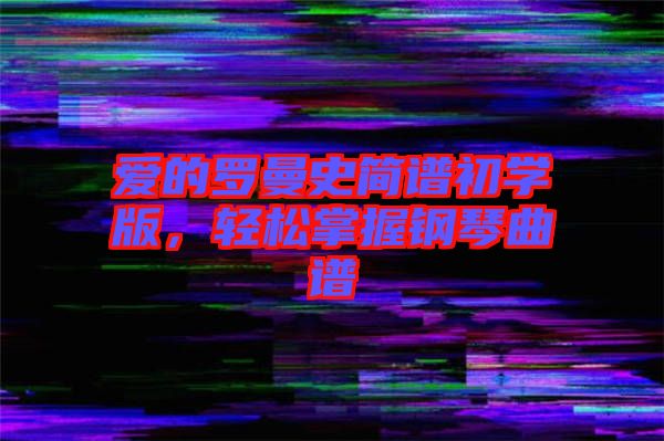 愛的羅曼史簡譜初學(xué)版，輕松掌握鋼琴曲譜