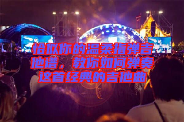 恰似你的溫柔指彈吉他譜，教你如何彈奏這首經(jīng)典的吉他曲