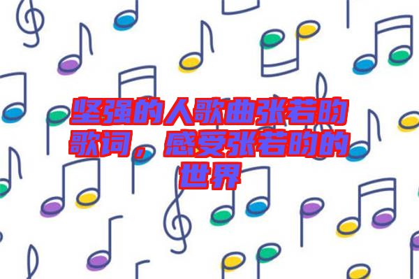 堅(jiān)強(qiáng)的人歌曲張若昀歌詞，感受張若昀的世界