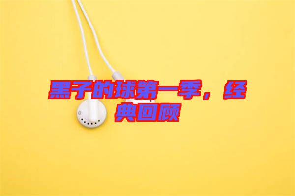 黑子的球第一季，經(jīng)典回顧