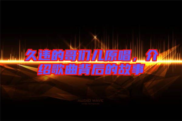 久違的哥們兒原唱，介紹歌曲背后的故事