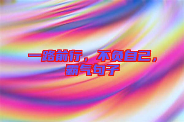 一路前行，不負(fù)自己，霸氣句子