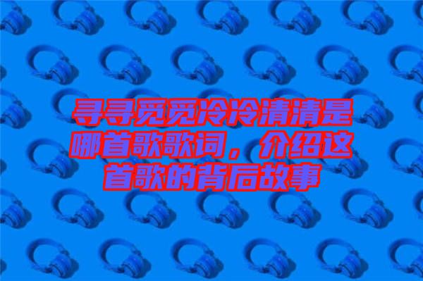 尋尋覓覓冷冷清清是哪首歌歌詞，介紹這首歌的背后故事