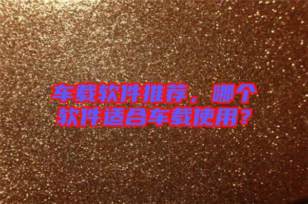 車載軟件推薦，哪個(gè)軟件適合車載使用？