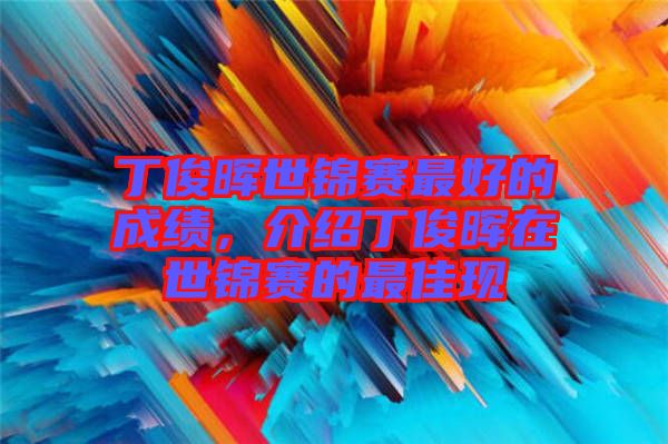 丁俊暉世錦賽最好的成績(jī)，介紹丁俊暉在世錦賽的最佳現(xiàn)