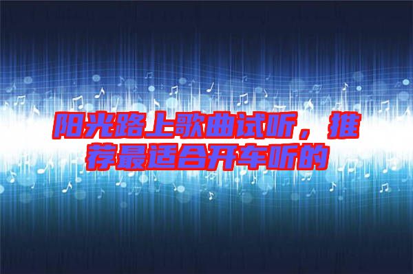 陽光路上歌曲試聽，推薦最適合開車聽的