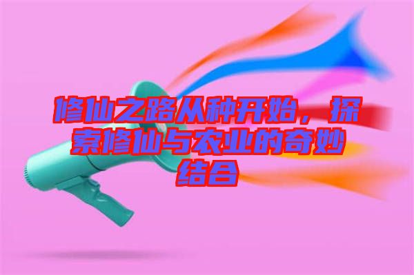 修仙之路從種開始，探索修仙與農(nóng)業(yè)的奇妙結(jié)合