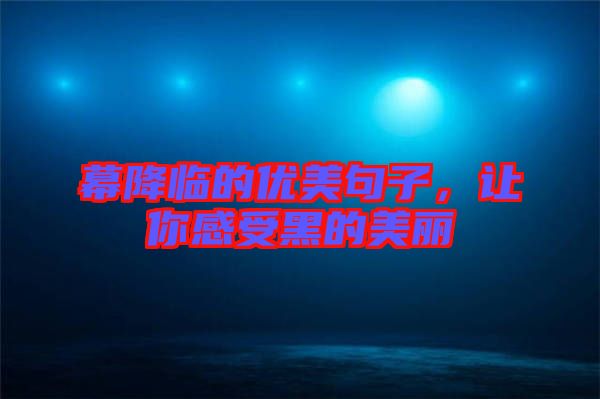 幕降臨的優(yōu)美句子，讓你感受黑的美麗