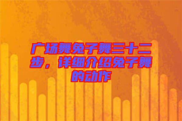 廣場舞兔子舞三十二步，詳細介紹兔子舞的動作