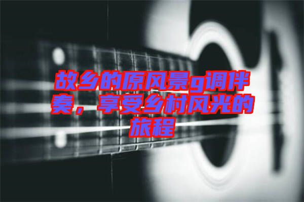 故鄉(xiāng)的原風景g調伴奏，享受鄉(xiāng)村風光的旅程