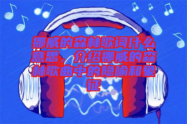 挪威的森林歌詞什么意思，介紹挪威的森林歌曲中的隱喻和象征