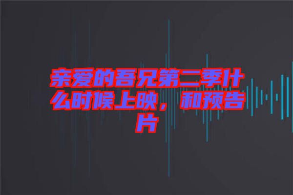 親愛的吾兄第二季什么時(shí)候上映，和預(yù)告片
