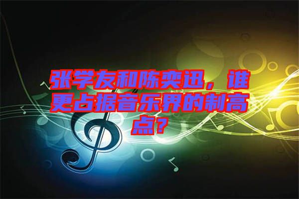 張學(xué)友和陳奕迅，誰(shuí)更占據(jù)音樂(lè)界的制高點(diǎn)？